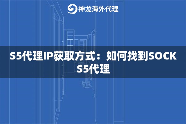 S5代理IP获取方式：如何找到SOCKS5代理