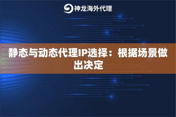 静态与动态代理IP选择：根据场景做出决定