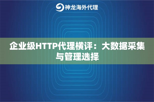 企业级HTTP代理横评：大数据采集与管理选择