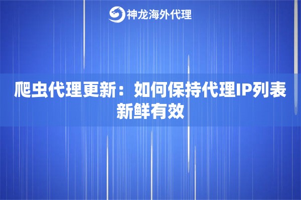 爬虫代理更新：如何保持代理IP列表新鲜有效