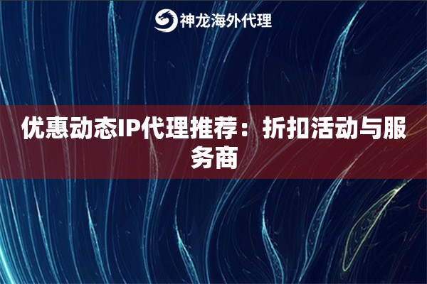 优惠动态IP代理推荐：折扣活动与服务商
