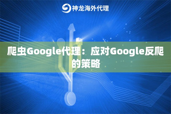 爬虫Google代理：应对Google反爬的策略