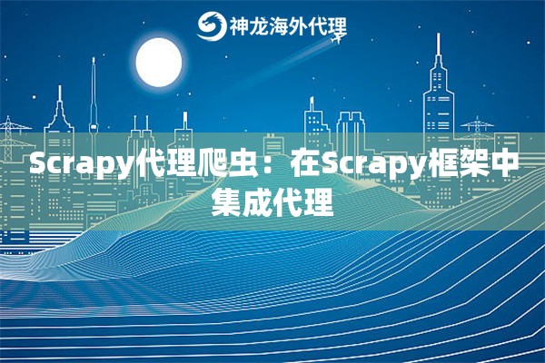 Scrapy代理爬虫：在Scrapy框架中集成代理