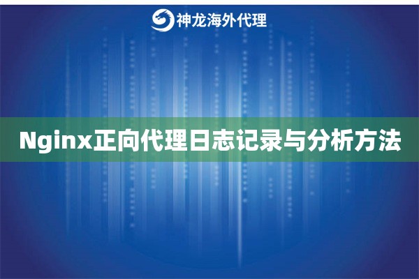 Nginx正向代理日志记录与分析方法