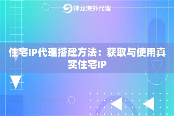 住宅IP代理搭建方法：获取与使用真实住宅IP
