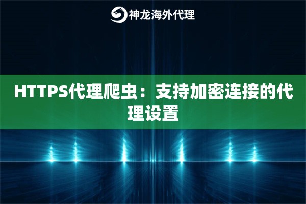 HTTPS代理爬虫：支持加密连接的代理设置