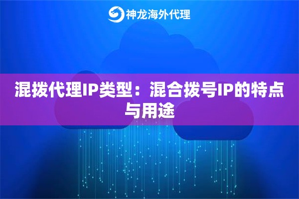 混拨代理IP类型：混合拨号IP的特点与用途
