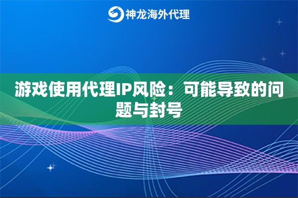 游戏使用代理IP风险：可能导致的问题与封号