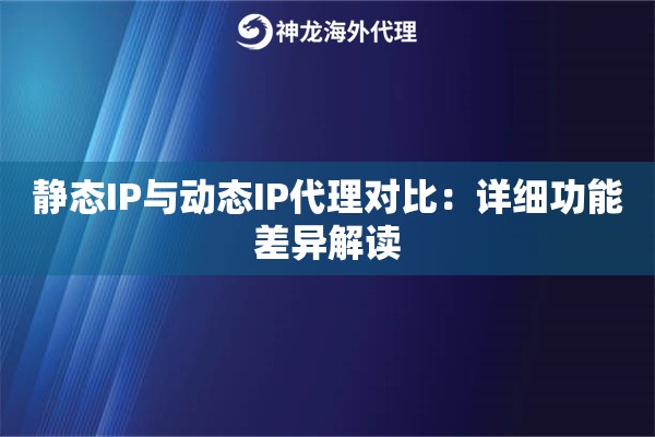 静态IP与动态IP代理对比：详细功能差异解读