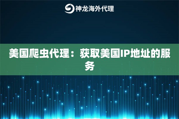 美国爬虫代理：获取美国IP地址的服务