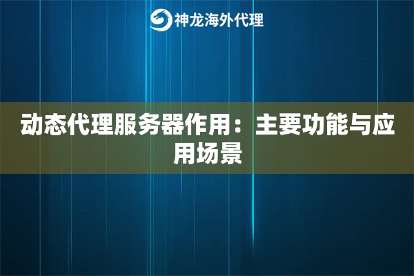 动态代理服务器作用：主要功能与应用场景