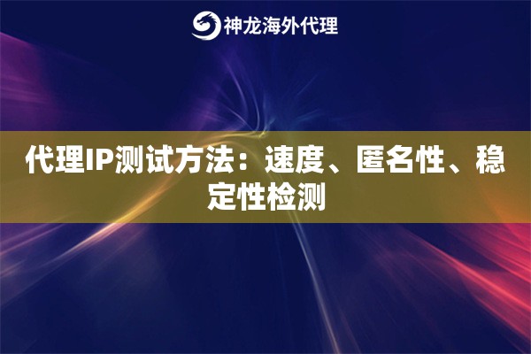 代理IP测试方法：速度、匿名性、稳定性检测