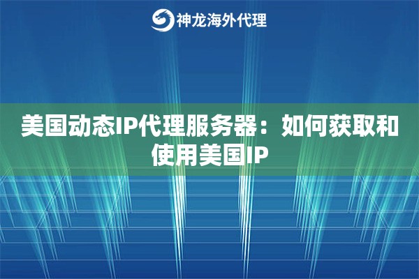美国动态IP代理服务器：如何获取和使用美国IP