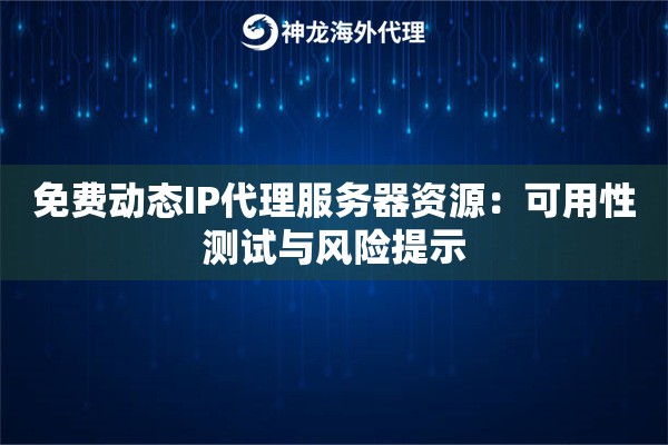 免费动态IP代理服务器资源：可用性测试与风险提示