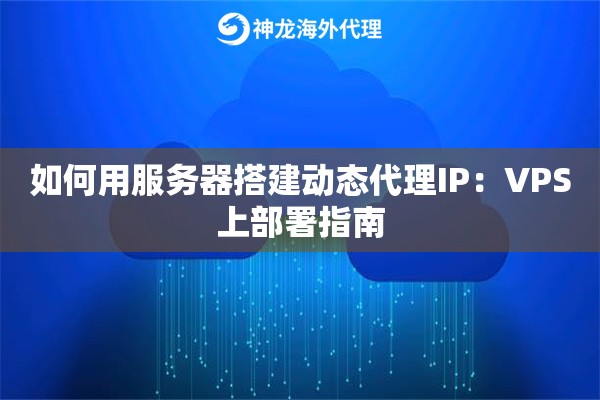 如何用服务器搭建动态代理IP：VPS上部署指南