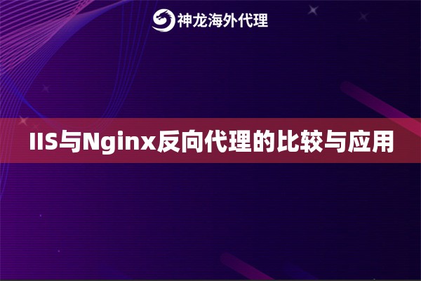 IIS与Nginx反向代理的比较与应用