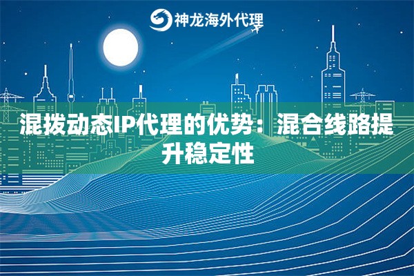 混拨动态IP代理的优势：混合线路提升稳定性