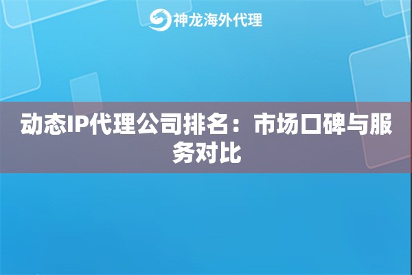 动态IP代理公司排名：市场口碑与服务对比