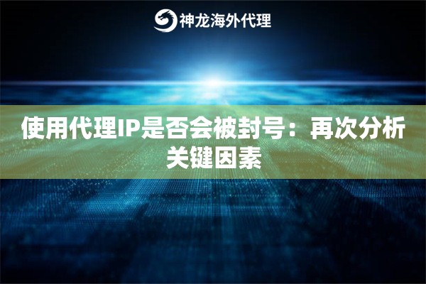 使用代理IP是否会被封号：再次分析关键因素