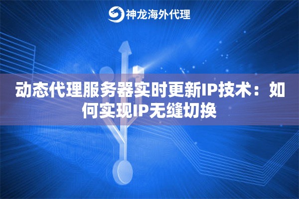 动态代理服务器实时更新IP技术：如何实现IP无缝切换