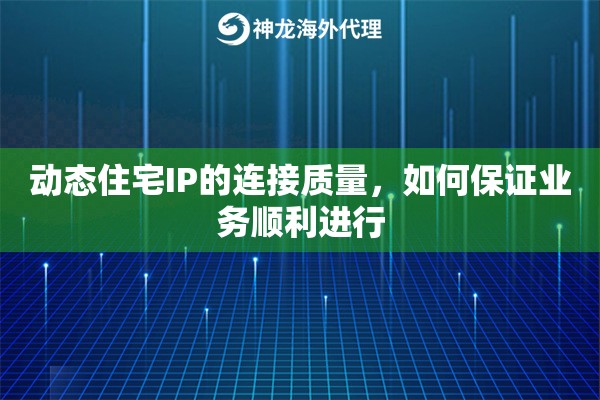 动态住宅IP的连接质量，如何保证业务顺利进行
