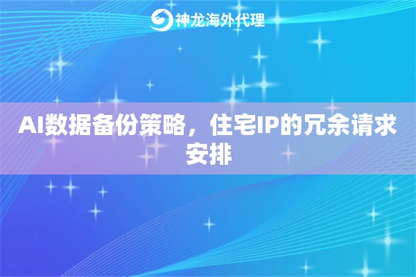 AI数据备份策略，住宅IP的冗余请求安排
