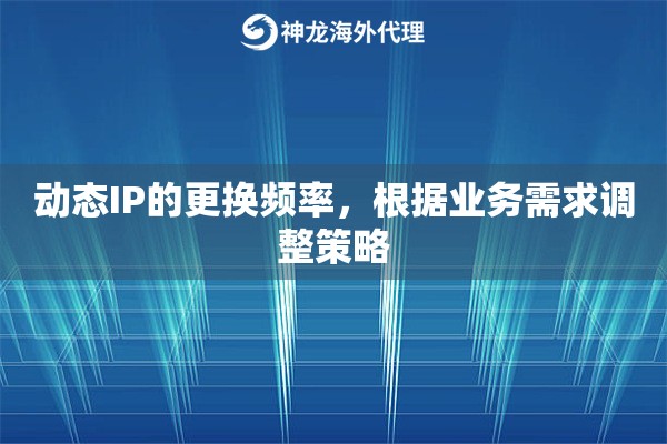 动态IP的更换频率，根据业务需求调整策略
