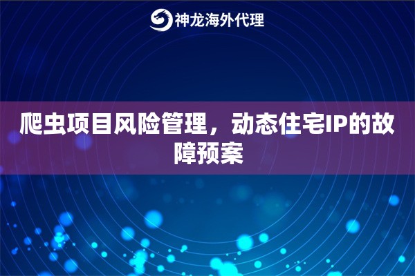 爬虫项目风险管理，动态住宅IP的故障预案