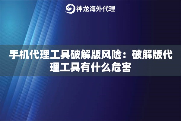 手机代理工具破解版风险：破解版代理工具有什么危害