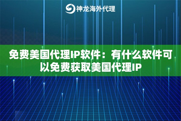 免费美国代理IP软件：有什么软件可以免费获取美国代理IP