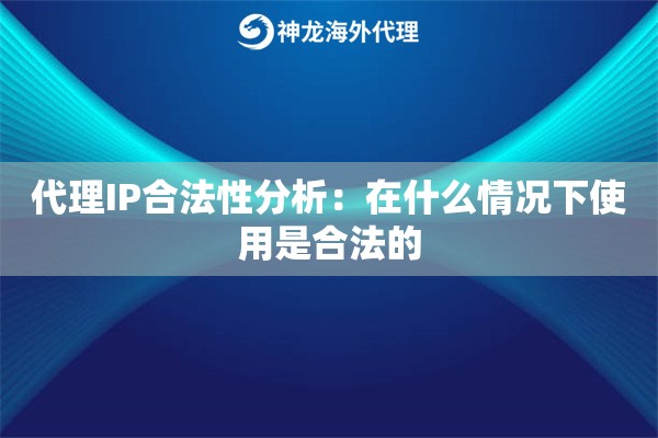 代理IP合法性分析：在什么情况下使用是合法的