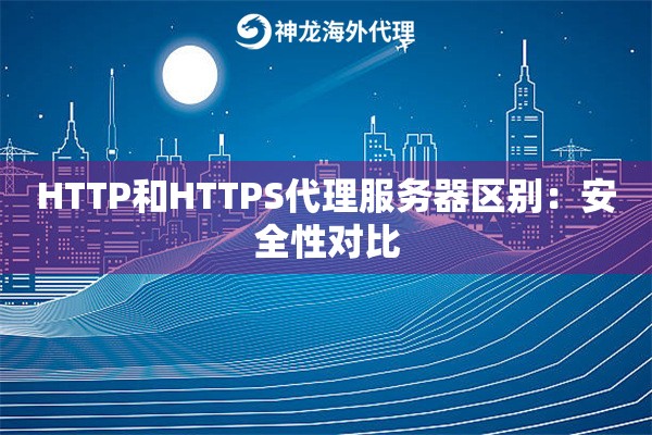 HTTP和HTTPS代理服务器区别：安全性对比