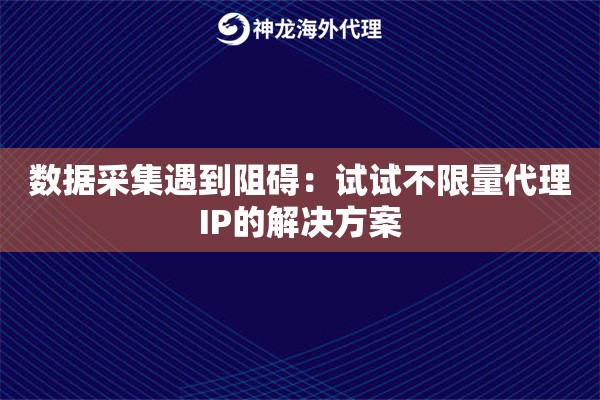 数据采集遇到阻碍：试试不限量代理IP的解决方案
