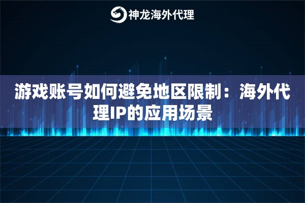 游戏账号如何避免地区限制：海外代理IP的应用场景