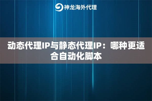 动态代理IP与静态代理IP：哪种更适合自动化脚本