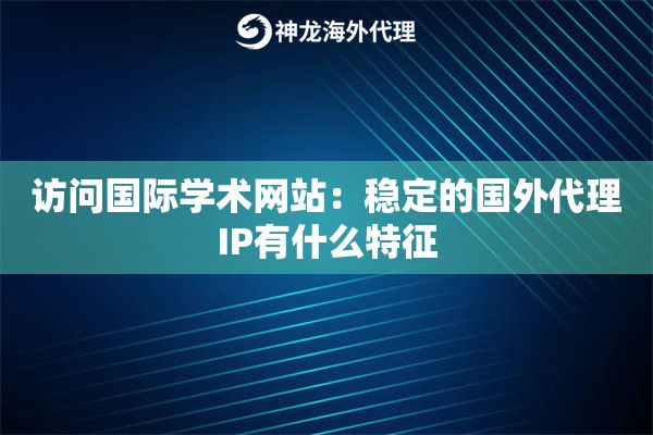 访问国际学术网站：稳定的国外代理IP有什么特征