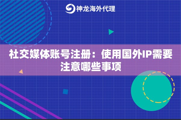 社交媒体账号注册：使用国外IP需要注意哪些事项