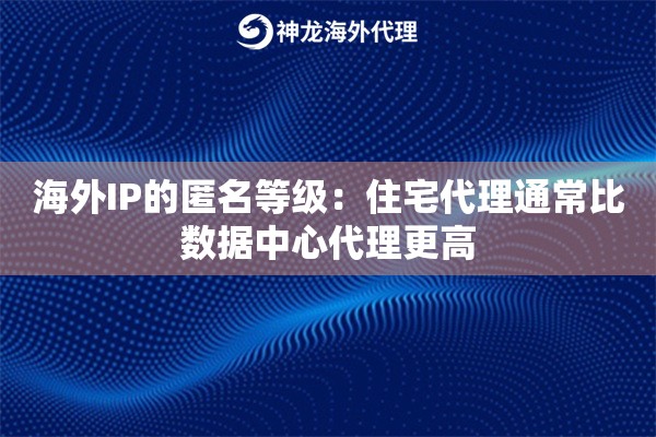 海外IP的匿名等级：住宅代理通常比数据中心代理更高