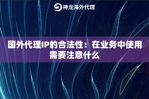 国外代理IP的合法性：在业务中使用需要注意什么