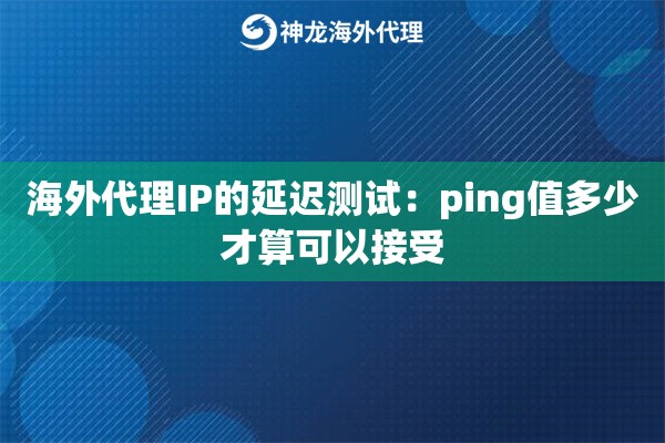 海外代理IP的延迟测试：ping值多少才算可以接受