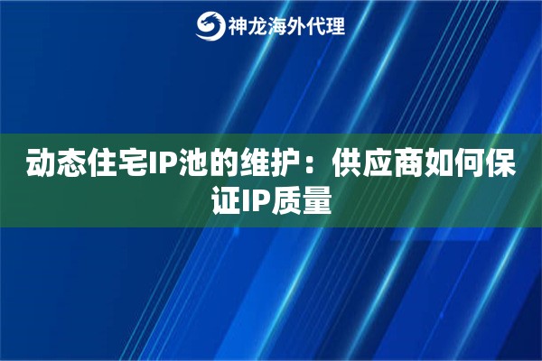 动态住宅IP池的维护：供应商如何保证IP质量
