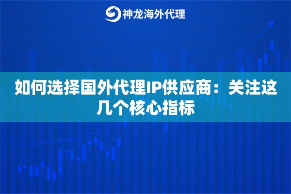 如何选择国外代理IP供应商：关注这几个核心指标