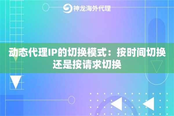 动态代理IP的切换模式：按时间切换还是按请求切换