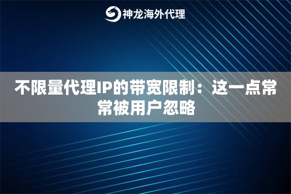 不限量代理IP的带宽限制：这一点常常被用户忽略