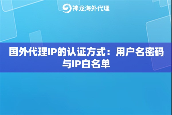 国外代理IP的认证方式：用户名密码与IP白名单