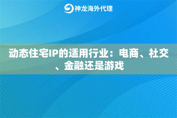 动态住宅IP的适用行业：电商、社交、金融还是游戏