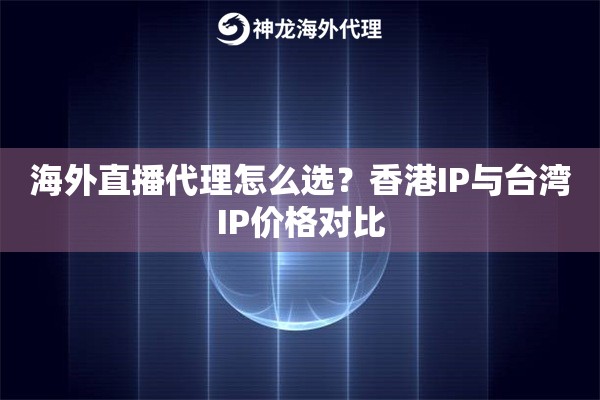 海外直播代理怎么选？香港IP与台湾IP价格对比