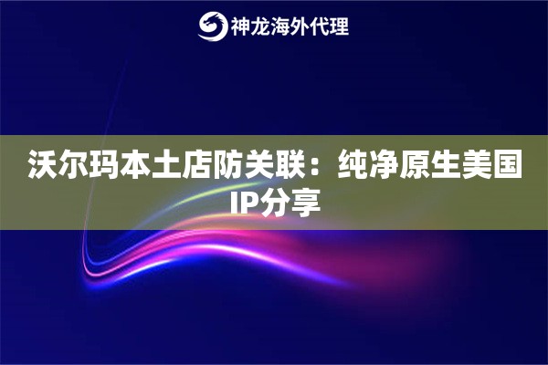 沃尔玛本土店防关联：纯净原生美国IP分享