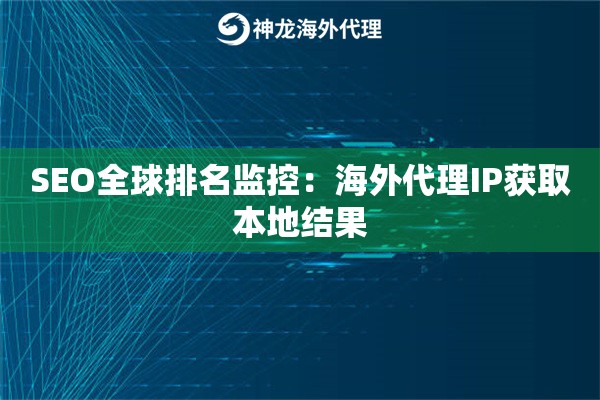 SEO全球排名监控：海外代理IP获取本地结果