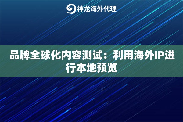 品牌全球化内容测试：利用海外IP进行本地预览